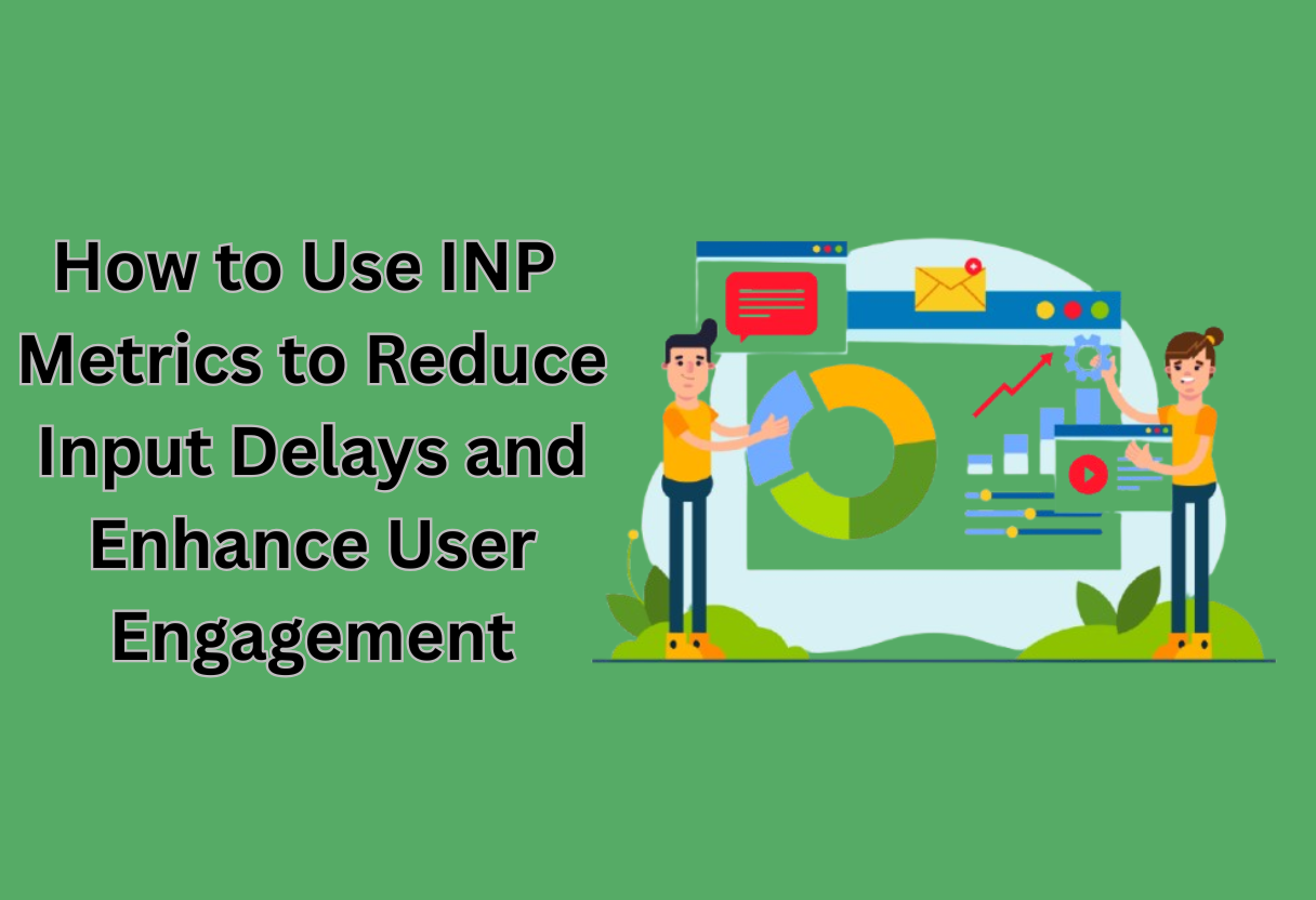 How to use inp metrics to reduce input delays and enhance user engagement