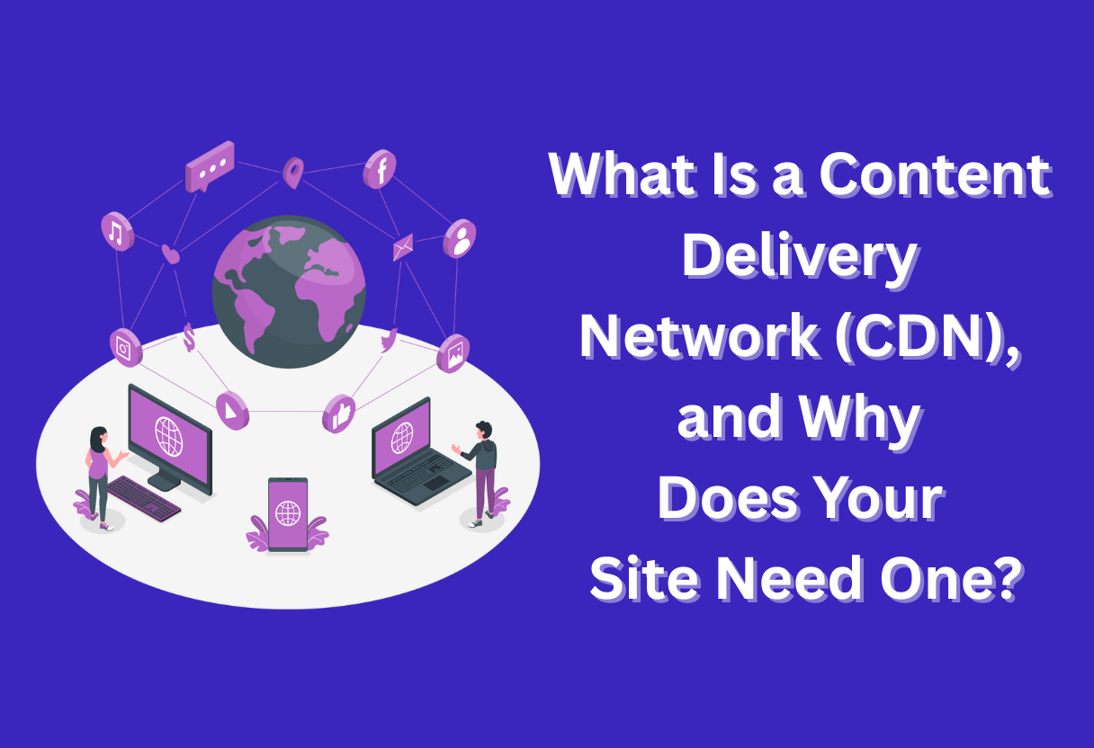 What is a content delivery network (cdn) , and why does your site need one